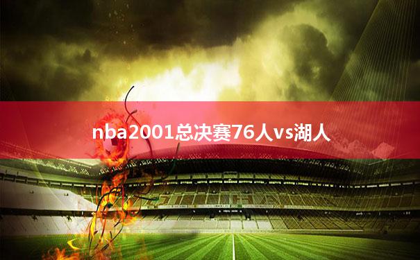 【nba2001总决赛76人vs湖人】2001年76人vs湖人总决赛回放高清